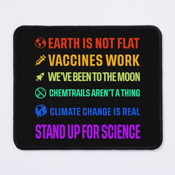 Item preview, Earth is not flat! Vaccines work! We've been to the moon! Chemtrails aren't a thing! Climate change is real! Stand up for science! designed and sold by ScienceCorner.