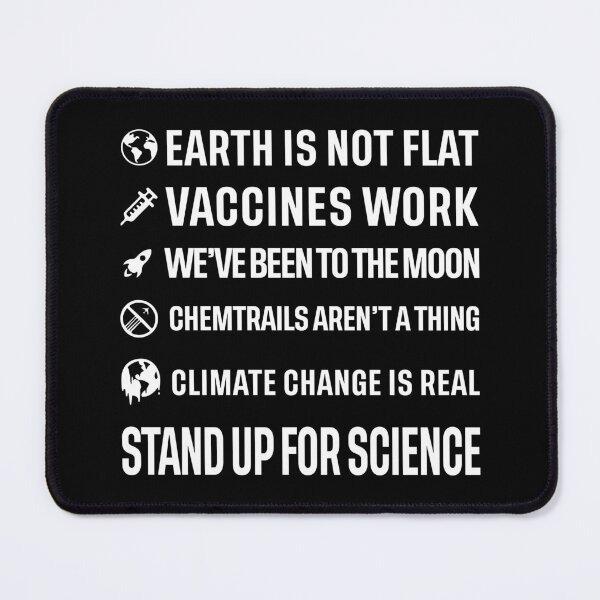 Item preview, Earth is not flat! Vaccines work! We've been to the moon! Chemtrails aren't a thing! Climate change is real! Stand up for science! designed and sold by ScienceCorner.