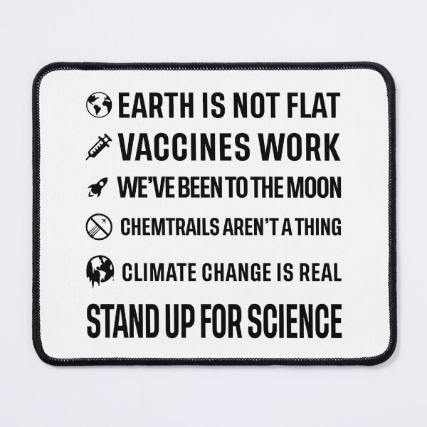 Item preview, Earth is not flat! Vaccines work! We've been to the moon! Chemtrails aren't a thing! Climate change is real! Stand up for science! designed and sold by ScienceCorner.