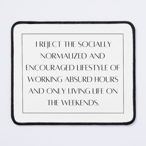 Item preview, I Reject the Socially Normalized and Encouraged Lifestyle of Working Absurd Hours and Only Living Life on the Weekends designed and sold by emkaygertz.