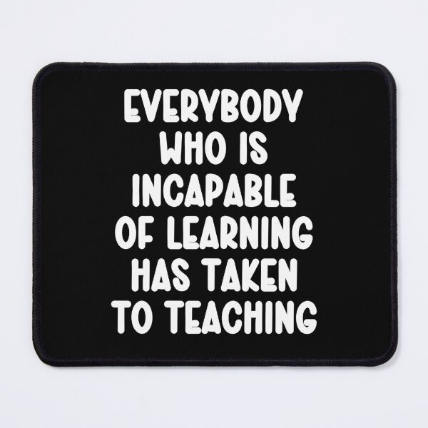Item preview, Everybody who is incapable of learning has taken to teaching designed and sold by Gevover.