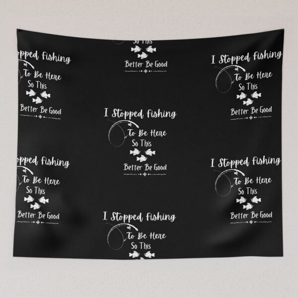Item preview,  I Stopped Fishing To Be Here So This Better Be Good designed and sold by vaggleTown.