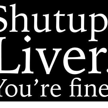Artwork thumbnail, Shutup, Liver. You're fine. by grantsewell