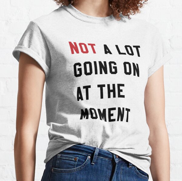 Not A Lot Going On At The Moment Classic T-Shirt
