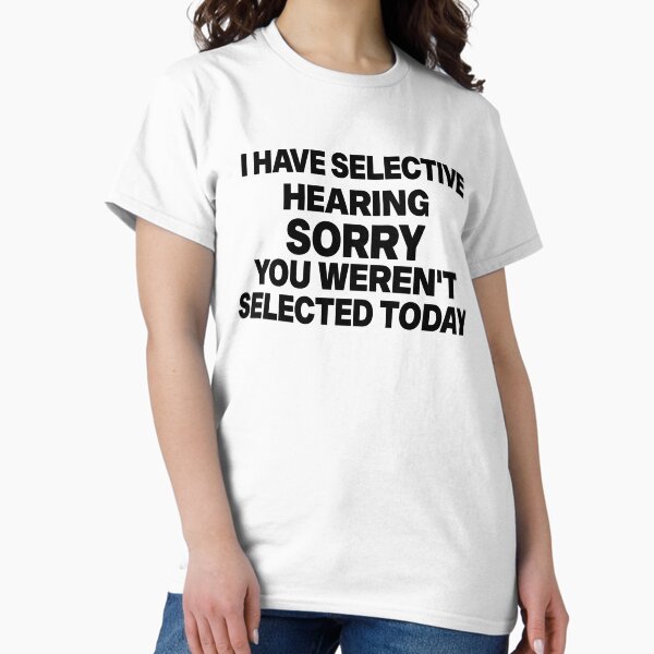 Item preview, I Have Selective Hearing sorry You Weren't Selected Today designed and sold by elyazidostore.