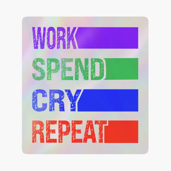 Work, spend, cry, repeat the ongoing cycle Holographic Sticker