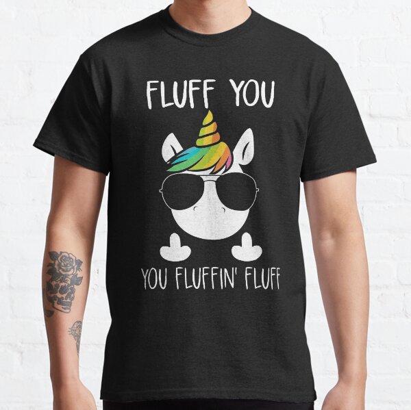 UNICORN - FLUFF YOU YOU FLUFFIN' FLUFF Classic T-Shirt