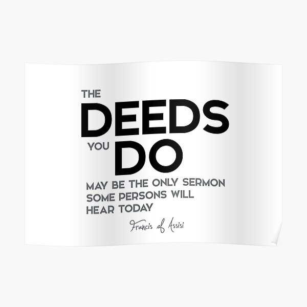 deeds you do - francis of assisi Poster