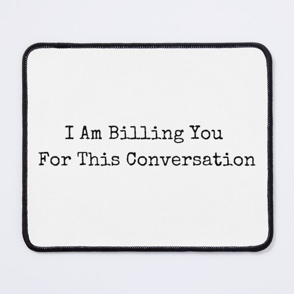 Item preview, I Am Billing You  For This Conversation, Funny designed and sold by AmmarSherJaan.