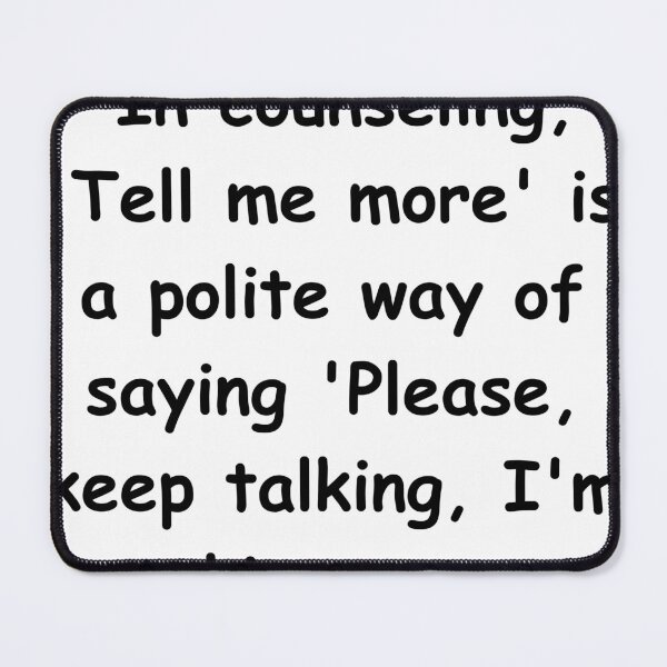 Item preview, "In counseling, 'Tell me more' is a polite way of saying 'Please, keep talking, I'm taking notes designed and sold by StickerguyYYY.