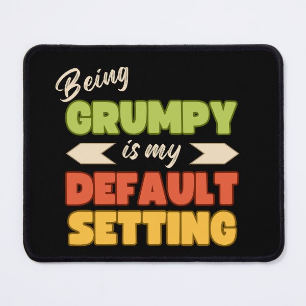Item preview, Being Grumpy is my Default Setting designed and sold by Rosefurn.