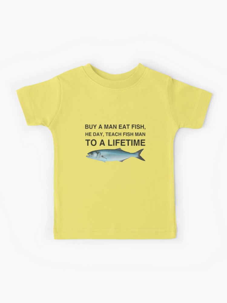 Buy a Man Eat Fish, He Day, Teach Fish Man, To A Lifetime Kids T-Shirt for  Sale by Cute Shark