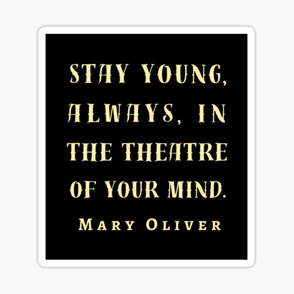 Copy of Mary Jane Oliver quote: Stay young, always, in the theater of your mind. Sticker