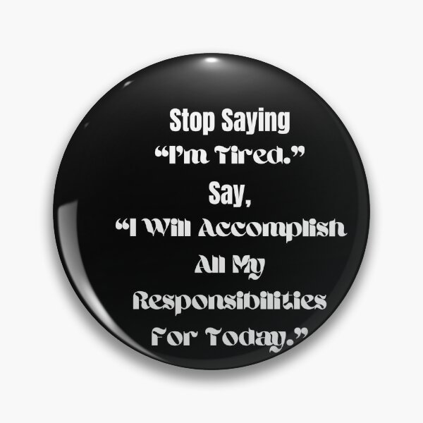 Item preview, Stop Saying "I'm Tired." Say, "I Will Accomplish All My Responsibilities For Today." designed and sold by ShaunSandhu.