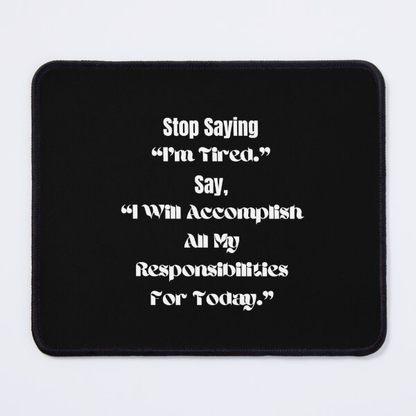 Item preview, Stop Saying "I'm Tired." Say, "I Will Accomplish All My Responsibilities For Today." designed and sold by ShaunSandhu.