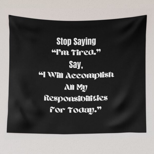 Item preview, Stop Saying "I'm Tired." Say, "I Will Accomplish All My Responsibilities For Today." designed and sold by ShaunSandhu.