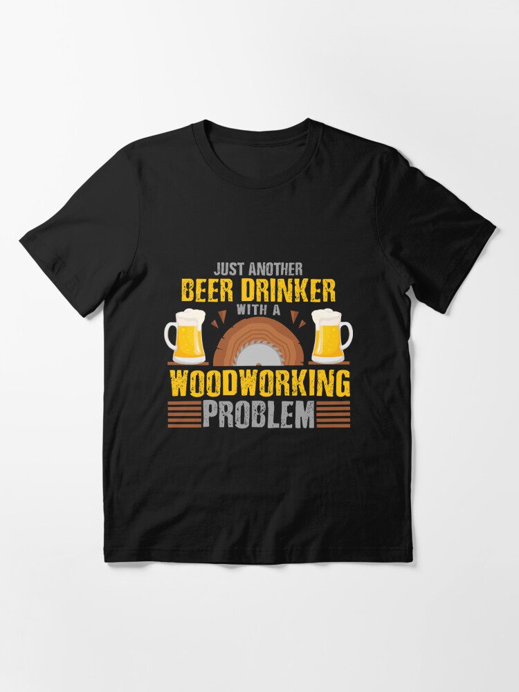 Just Another Beer Drinker with a Woodworking Problem, Woodworking Gifts, Woodworking clothing, Woodworking Dad, Fathers Day Gift, Carpenter Gift, Woodworking Sayings, Gifts for Men