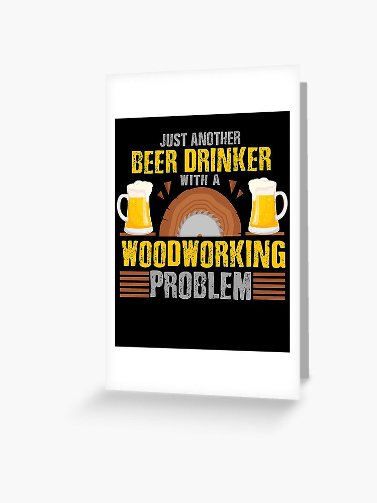 Just Another Beer Drinker with a Woodworking Problem, Woodworking Gifts, Woodworking clothing, Woodworking Dad, Fathers Day Gift, Carpenter Gift, Woodworking Sayings, Gifts for Men