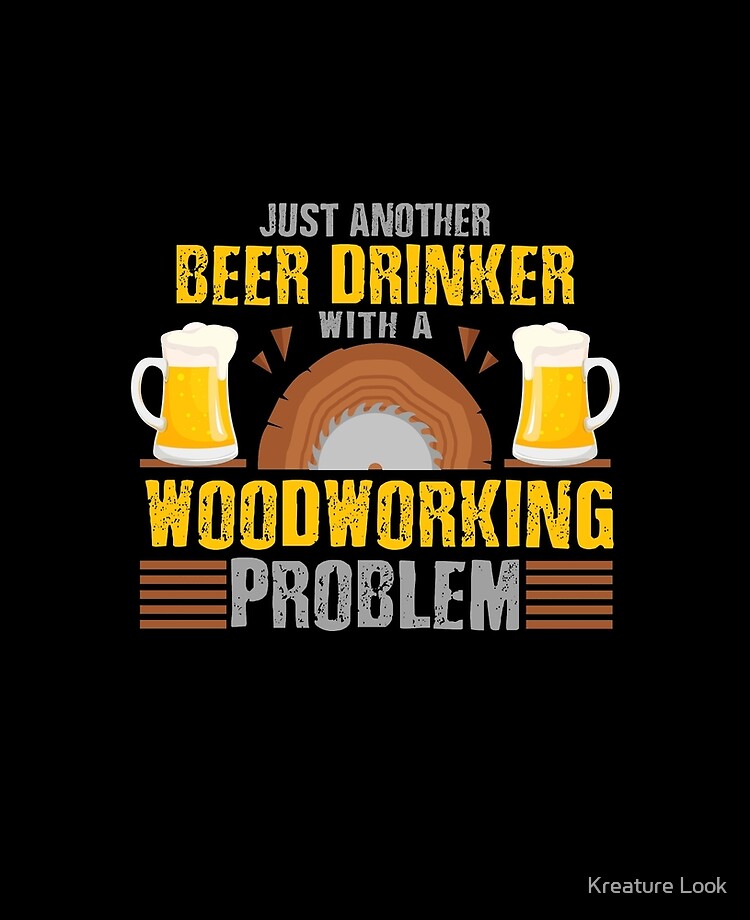 Just Another Beer Drinker with a Woodworking Problem, Woodworking Gifts, Woodworking clothing, Woodworking Dad, Fathers Day Gift, Carpenter Gift, Woodworking Sayings, Gifts for Men