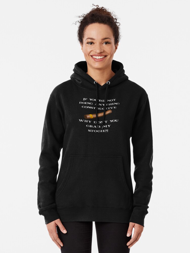 If You're Not Doing Anything Constructive, Why Don't You Grab My Stogie?! |  Pullover Hoodie