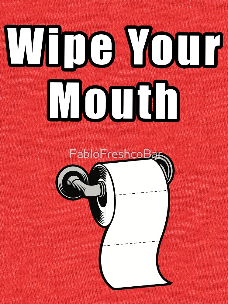 "Wipe Your mouth" Tshirt by FabloFreshcoBar Redbubble