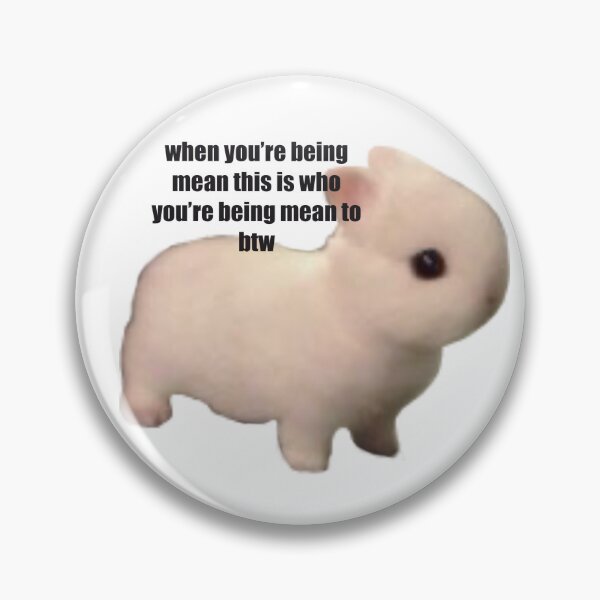 Item preview, When you’re being mean this is who you’re being mean to btw designed and sold by indirectsquid.