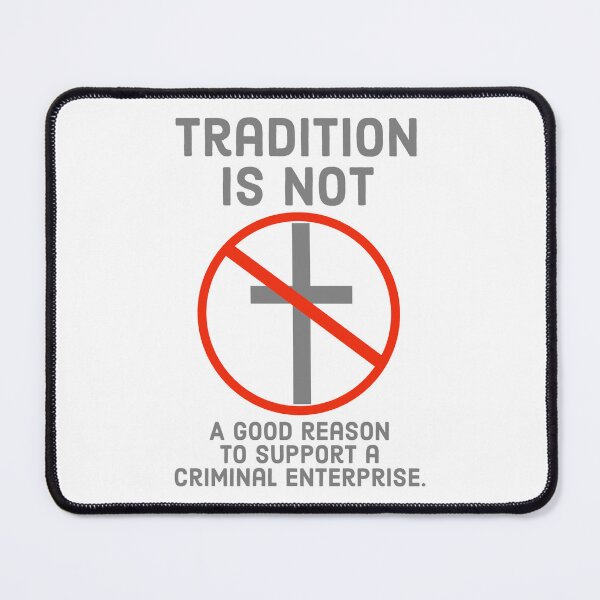 Item preview, Tradition is not a good reason to support a Criminal enterprise designed and sold by Rachel the Artist .