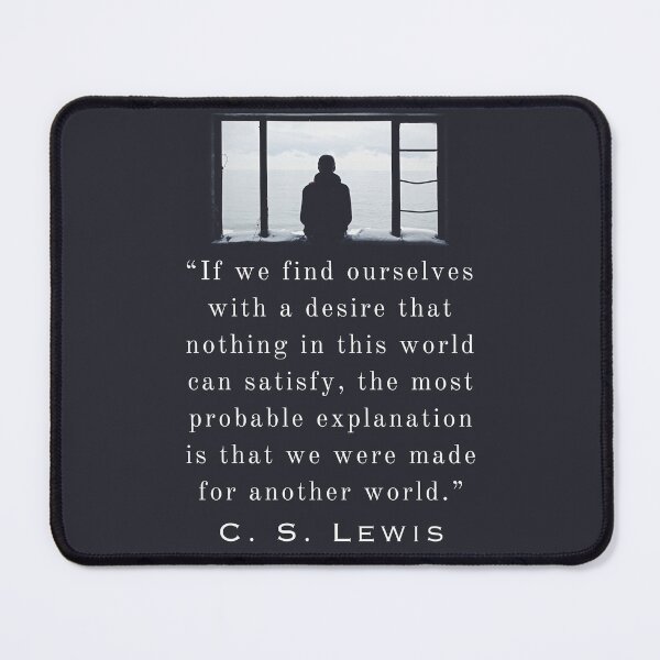 Item preview, Copy of C. S. Lewis quote: If we find ourselves with a desire that nothing in this world can satisfy, the most probable explanation is that we were made for another world. designed and sold by artbleed.