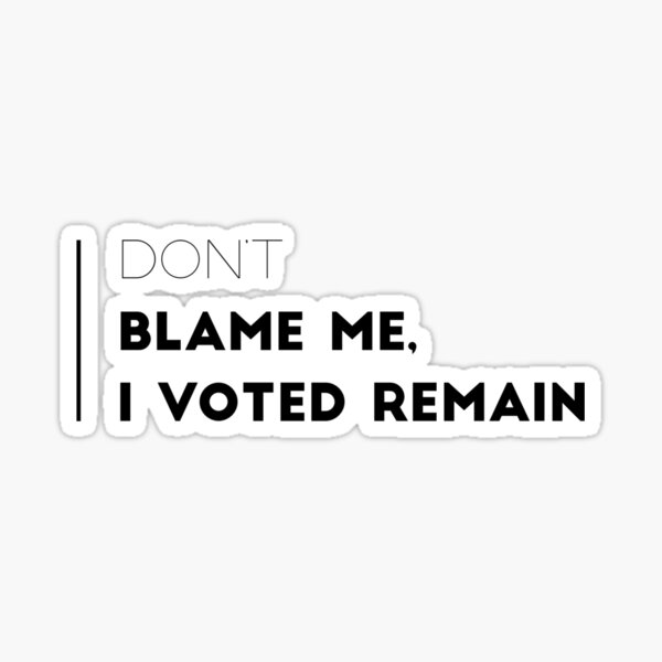 "Don't Blame Me, I Voted Remain." Sticker For Sale By BaconPancakes21 ...