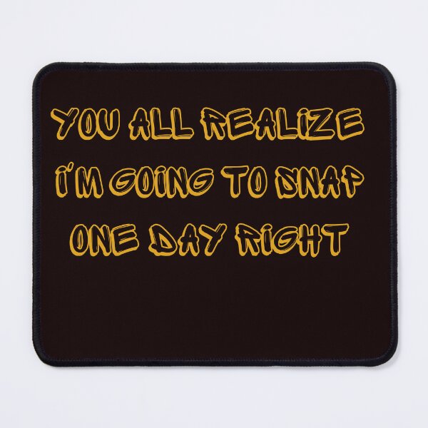 Item preview,  You All Realize I'm Going to Snap One Day Right designed and sold by AngelArtss.