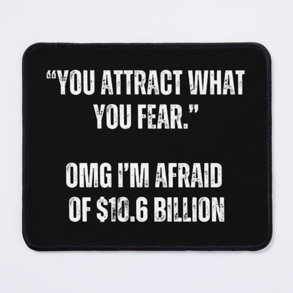 Item preview, "you attract what you fear"..OMG I'm afraid of $10.6 Billion. Sarcasm designed and sold by Sarcastic Quotes.