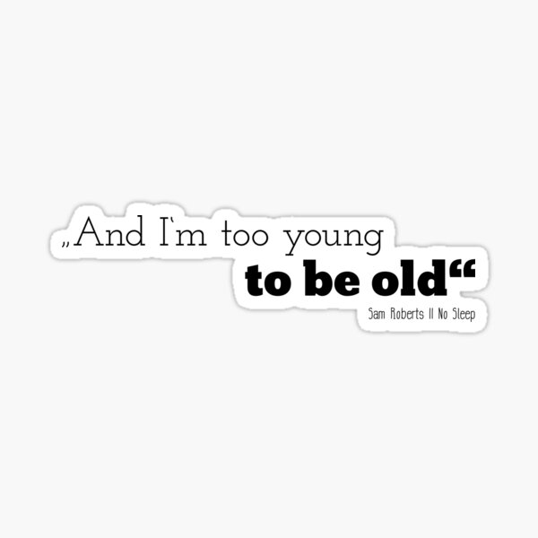 I'm too young to be old, Sam Roberts - Zitate, Sprüche und Songtext Oneliner Sticker