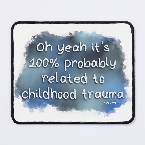 Item preview, "Oh yeah it's 100% probably related to childhood trauma" DBL MP Quote designed and sold by MissMasterPeace.