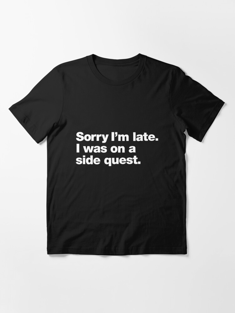 Sorry I M Late I Was On A Side Quest Essential T Shirt For Sale By Chestify Redbubble