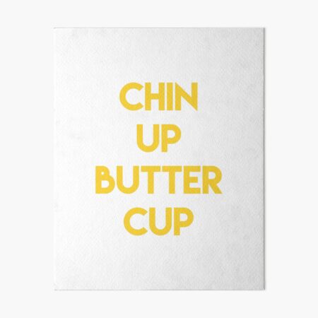 Chin up buttercup - everything is going to be just fine!
