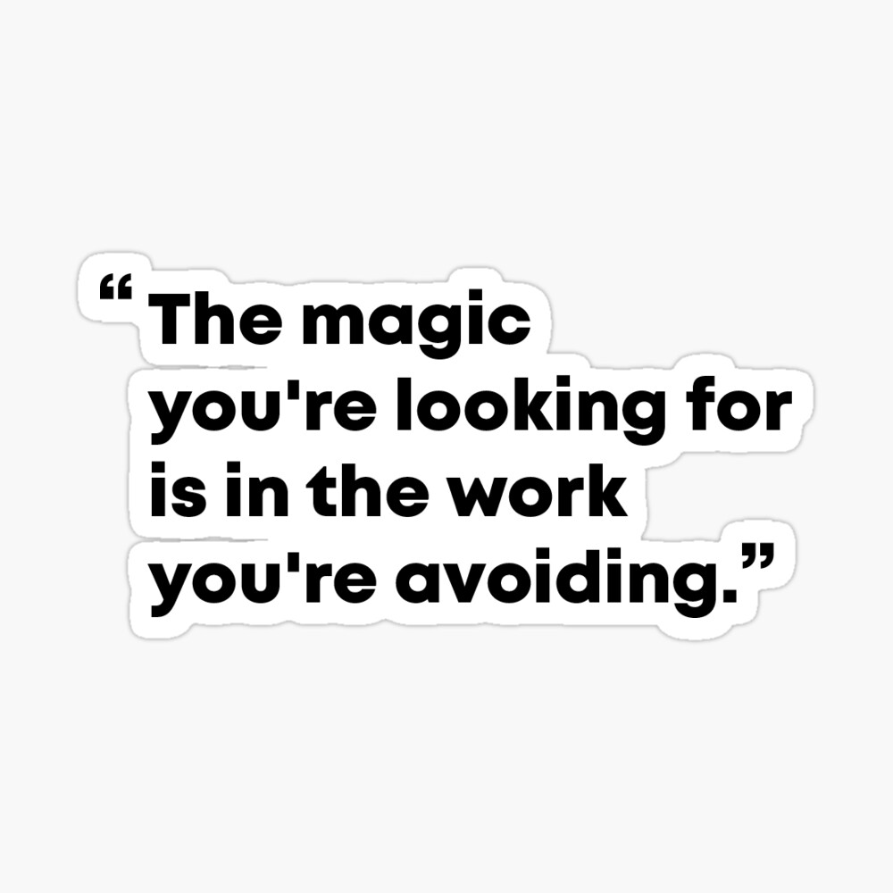 The Magic You Are Looking For Is in the Work You Are Avoiding