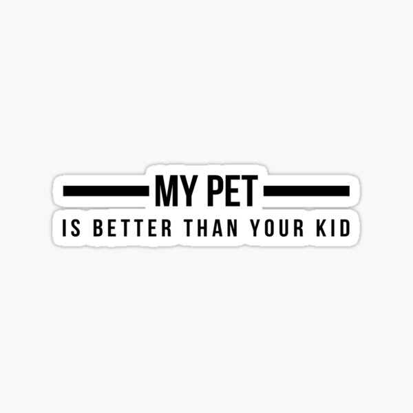 My Pet is Better than Your Kid Sticker
