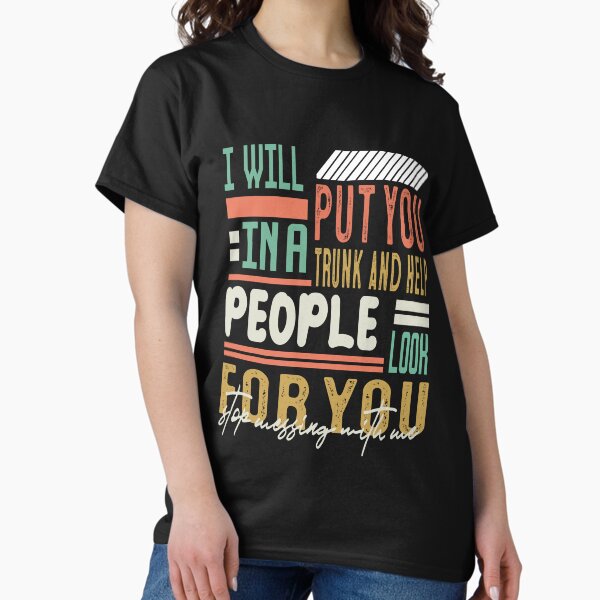 Funny Dark Humour Rude Sarcastic Quote I'll Put You In The Trunk And Help People Look For You for your best friends in party Classic T-Shirt
