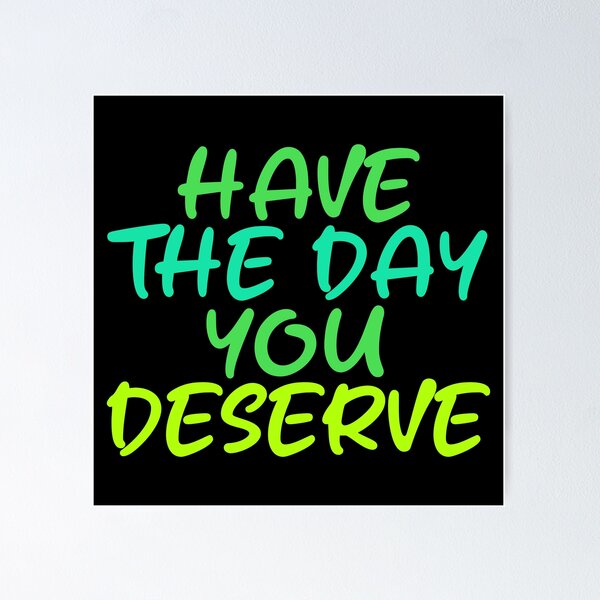 Item preview, Have The Day You Deserve designed and sold by LudwikeArts.