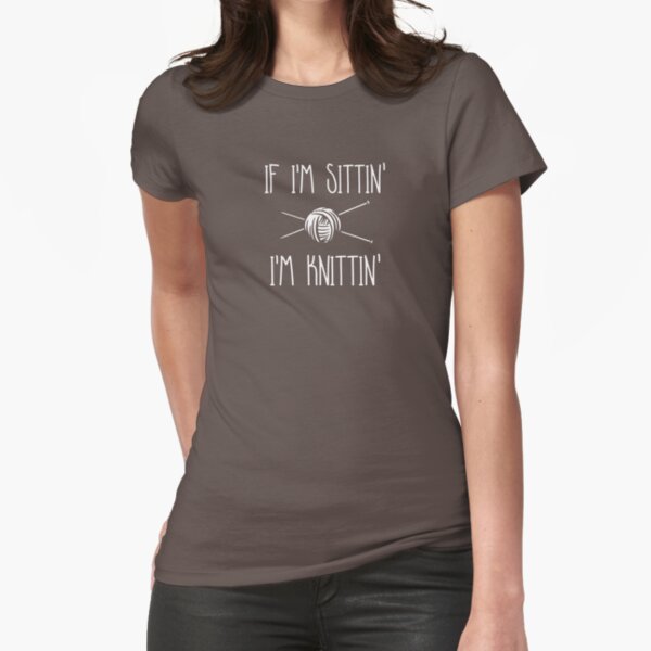 If I'm Sittin' I'm Knittin' Fitted T-Shirt