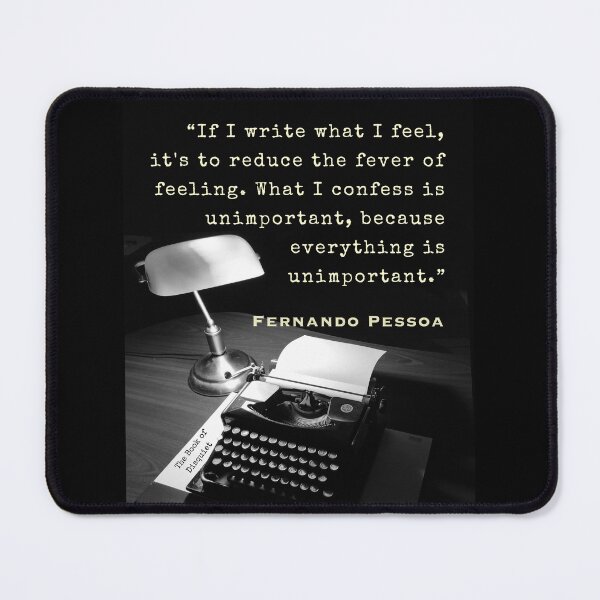 Item preview, Fernando Pessoa quote: If I write what I feel, it's to reduce the fever of feeling. What I confess is unimportant, because everything is unimportant. designed and sold by artbleed.