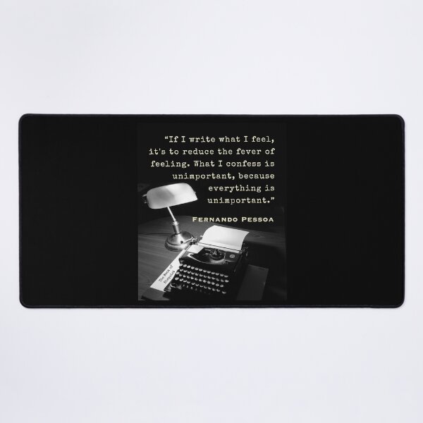 Item preview, Fernando Pessoa quote: If I write what I feel, it's to reduce the fever of feeling. What I confess is unimportant, because everything is unimportant. designed and sold by artbleed.