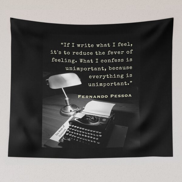 Item preview, Fernando Pessoa quote: If I write what I feel, it's to reduce the fever of feeling. What I confess is unimportant, because everything is unimportant. designed and sold by artbleed.