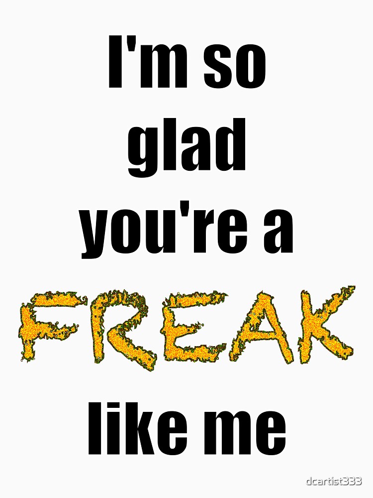 Ich bin so froh, dass du ein Freak bist wie ich T-Shirt Ich bin so froh, dass du ein Freak bist wie ich T-Shirt