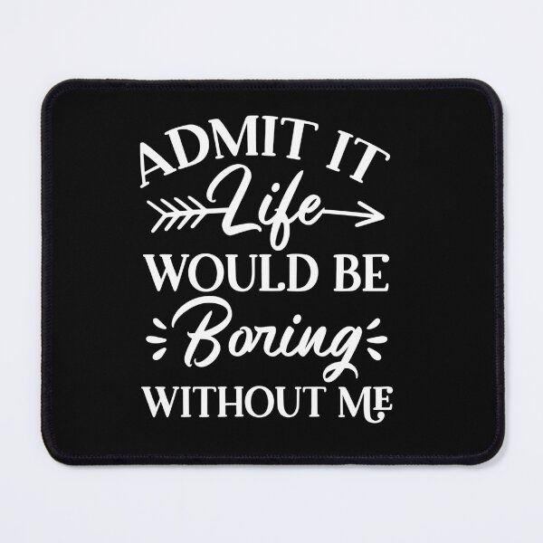 Item preview, Admit it life is boring without me designed and sold by Azrou shop.