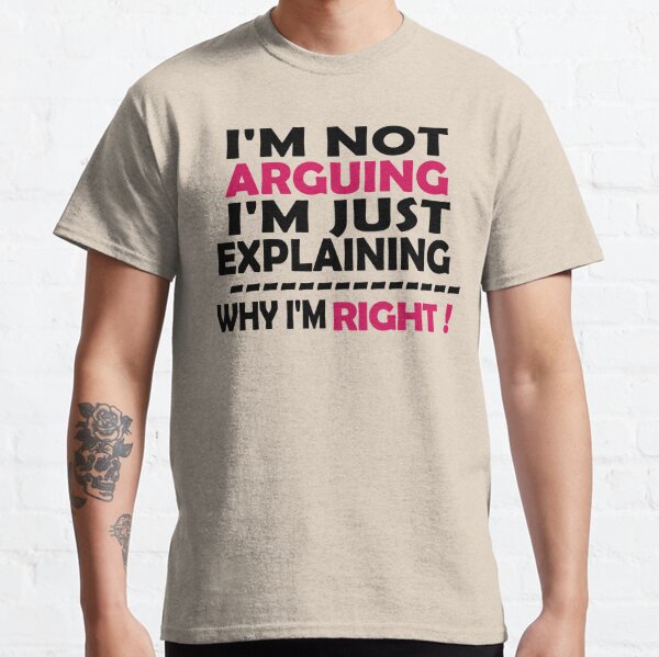 I'M Not Arguing I'M Just Explaining Why I'M Right Classic T-Shirt