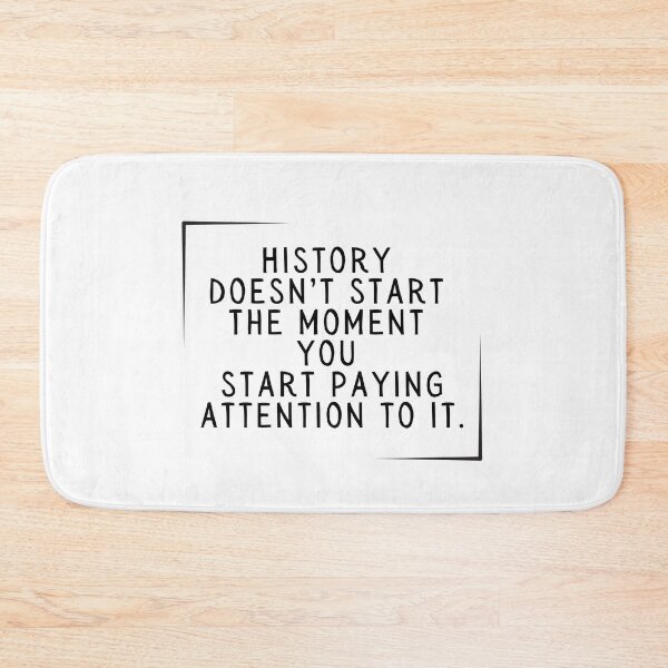 Item preview, History doesn't start the moment you start paying attention to it. designed and sold by SarcastiCrafts.