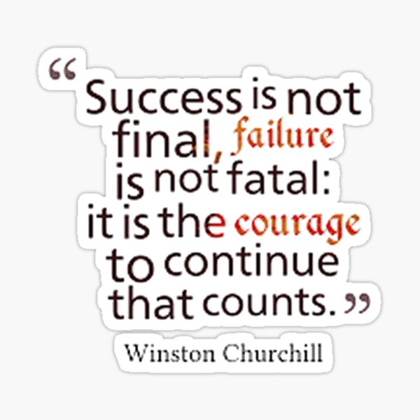 Success Is Not Final, Failure Is Not Fatal: It Is The Courage To Continue  That Counts