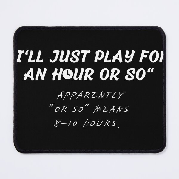 Item preview, I'll Just Play For An Hour Or So Apparently "Or So" Means 8-10 Hours. designed and sold by KAYDEE01212 ✨.