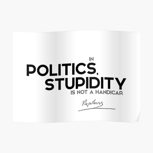 in politics, stupidity is not a handicap - napoleon Poster